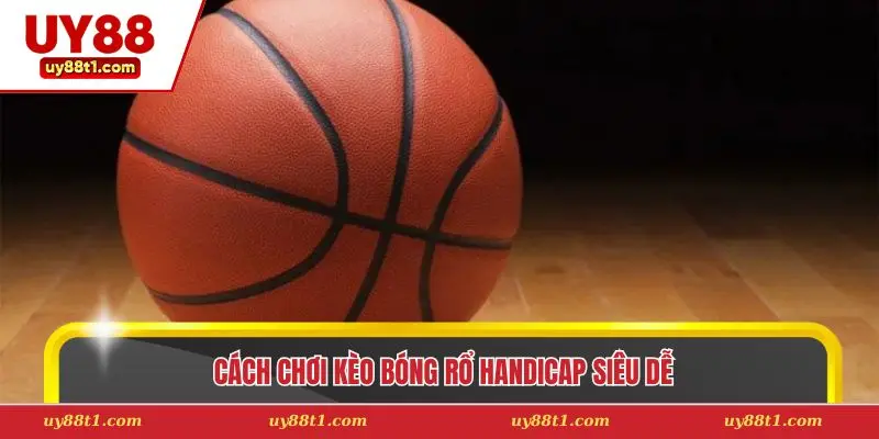 Cách chơi kèo bóng rổ Handicap siêu dễ