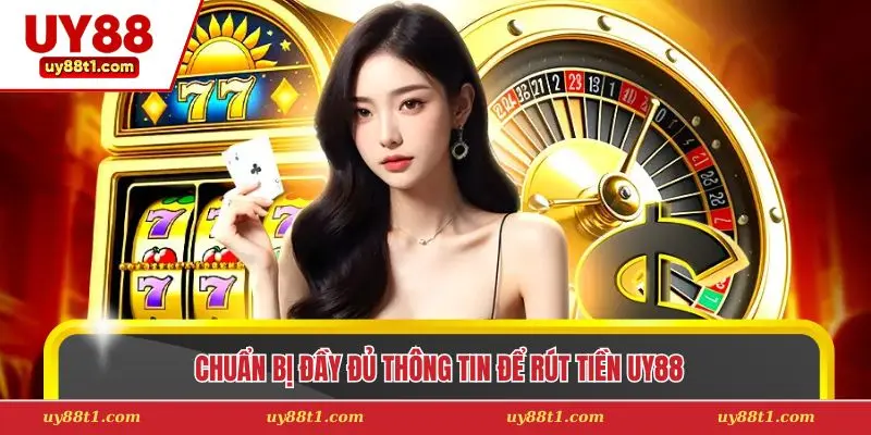 Chuẩn bị đầy đủ thông tin để rút tiền Uy88