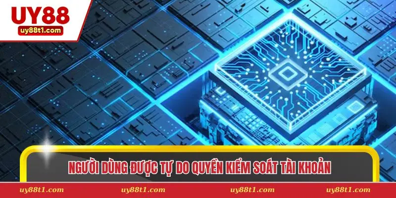 Người dùng được tự do quyền kiểm soát tài khoản