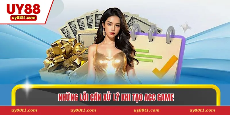 Những lỗi cần xử lý khi tạo acc game
